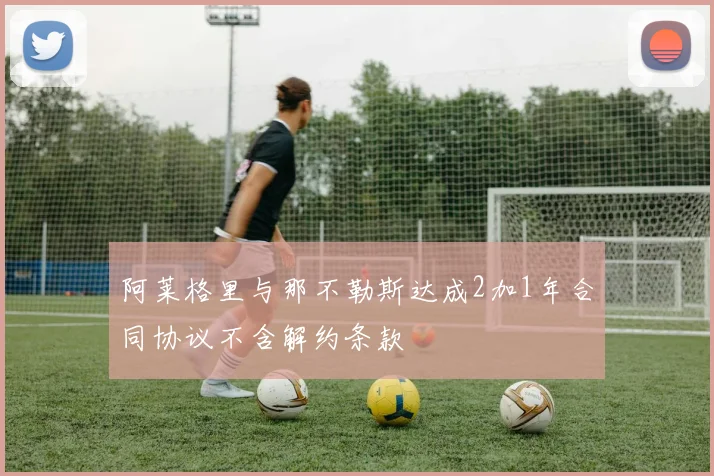 阿莱格里与那不勒斯达成2加1年合同协议不含解约条款