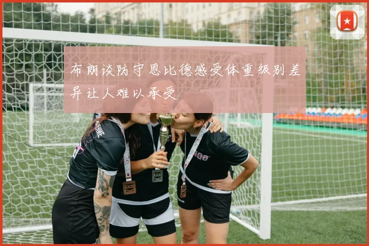 布朗谈防守恩比德感受体重级别差异让人难以承受