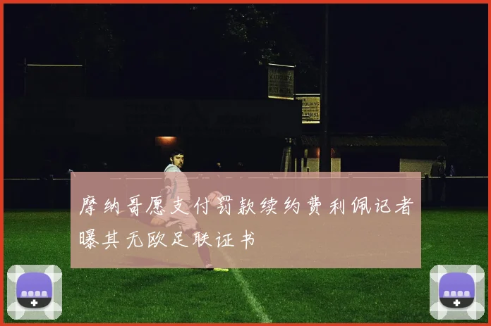 摩纳哥愿支付罚款续约费利佩记者曝其无欧足联证书