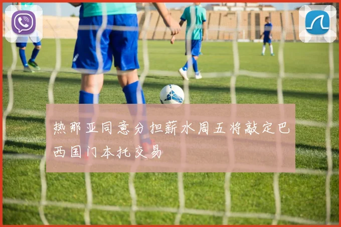 热那亚同意分担薪水周五将敲定巴西国门本托交易