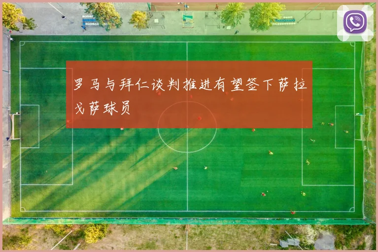 罗马与拜仁谈判推进有望签下萨拉戈萨球员