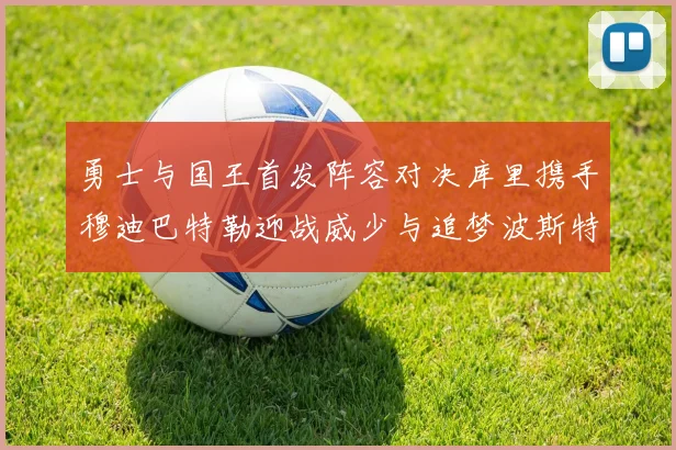 勇士与国王首发阵容对决库里携手穆迪巴特勒迎战威少与追梦波斯特