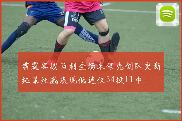 雷霆客战马刺全场未领先创队史新纪录杜威表现低迷仅34投11中