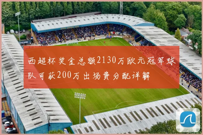西超杯奖金总额2130万欧元冠军球队可获200万出场费分配详解