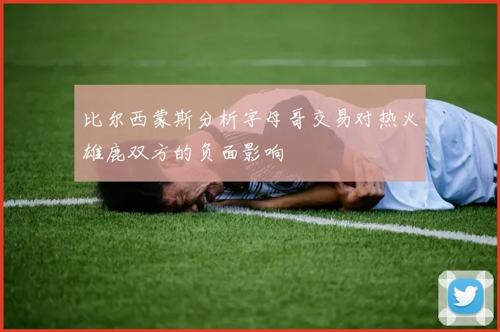 比尔西蒙斯分析字母哥交易对热火雄鹿双方的负面影响