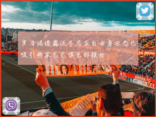 罗马诺透露沃齐尼亚自由身状态已吸引两家巴乙俱乐部报价