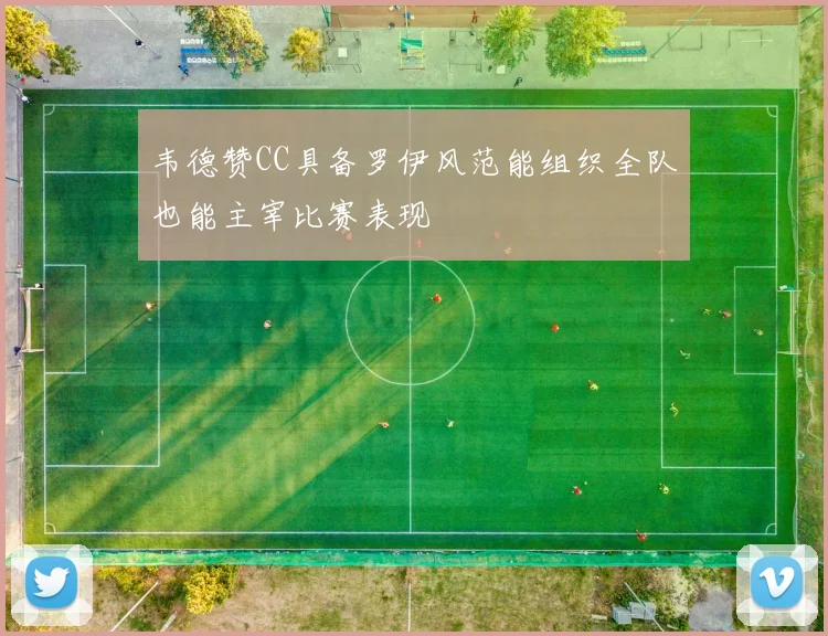 韦德赞CC具备罗伊风范能组织全队也能主宰比赛表现