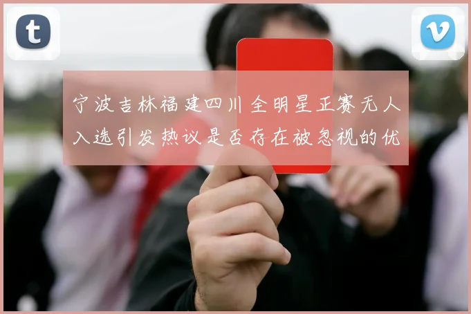 宁波吉林福建四川全明星正赛无人入选引发热议是否存在被忽视的优秀球员