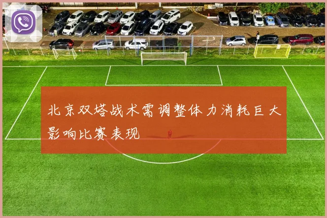 北京双塔战术需调整体力消耗巨大影响比赛表现