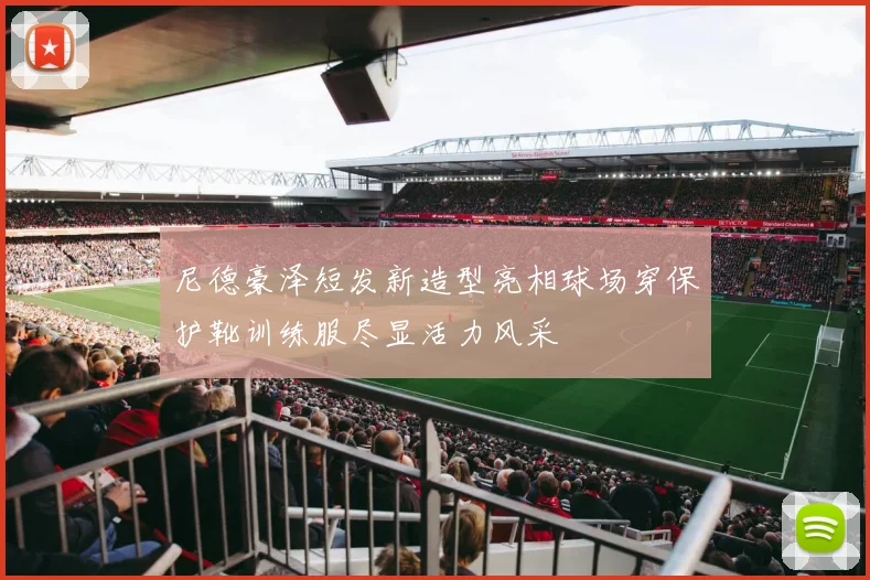 尼德豪泽短发新造型亮相球场穿保护靴训练服尽显活力风采