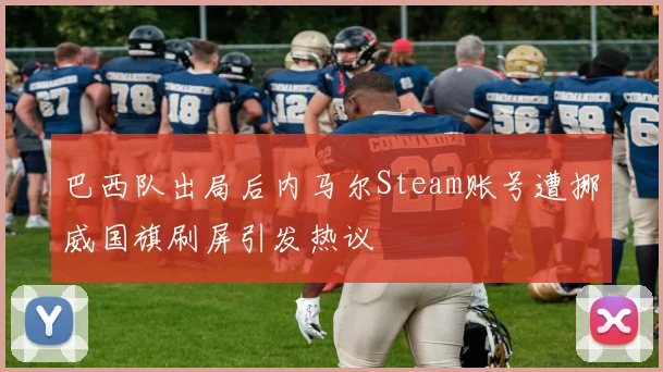 巴西队出局后内马尔Steam账号遭挪威国旗刷屏引发热议